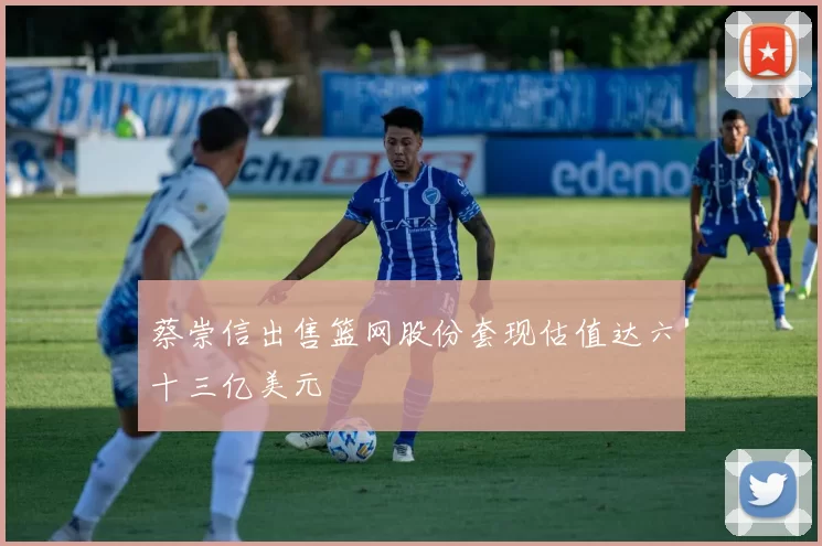 蔡崇信出售篮网股份套现估值达六十三亿美元