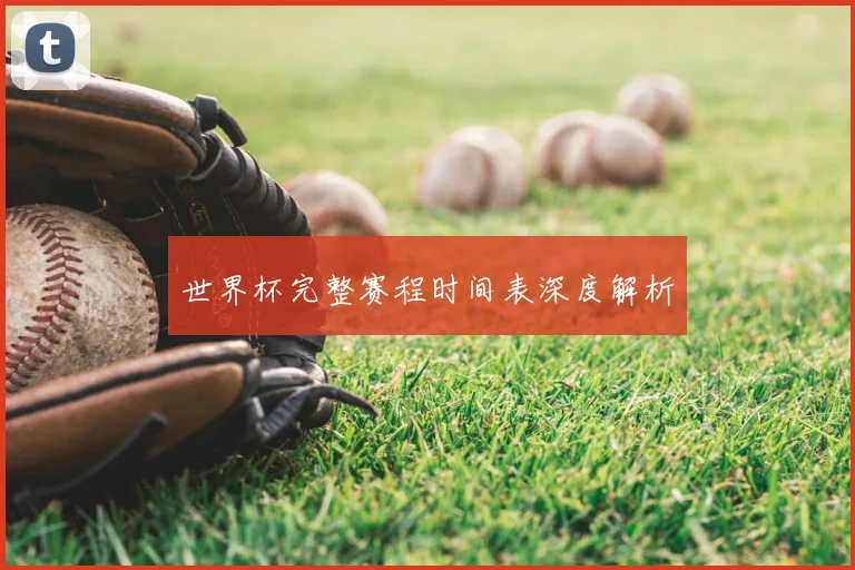 世界杯完整赛程时间表深度解析