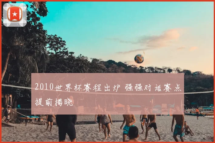 2010世界杯赛程出炉 强强对话赛点提前揭晓