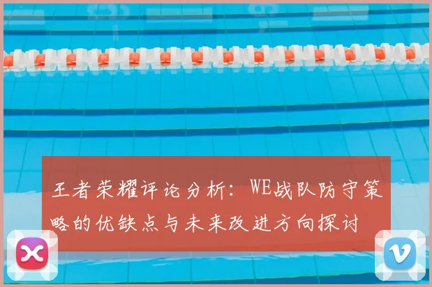 王者荣耀评论分析：WE战队防守策略的优缺点与未来改进方向探讨
