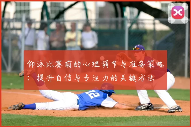 仰泳比赛前的心理调节与准备策略：提升自信与专注力的关键方法