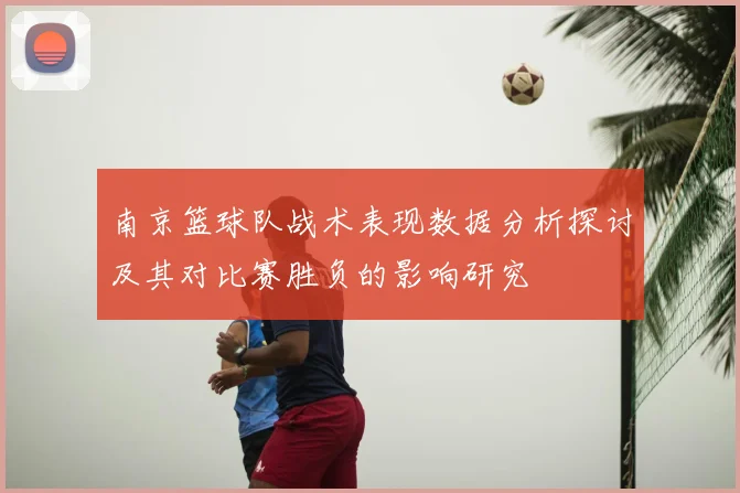 南京篮球队战术表现数据分析探讨及其对比赛胜负的影响研究