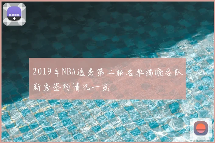 2019年NBA选秀第二轮名单揭晓各队新秀签约情况一览