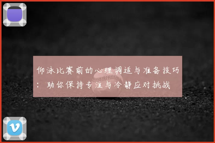 仰泳比赛前的心理调适与准备技巧：助你保持专注与冷静应对挑战
