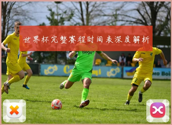 世界杯完整赛程时间表深度解析