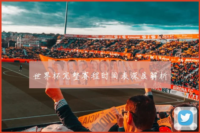 世界杯完整赛程时间表深度解析