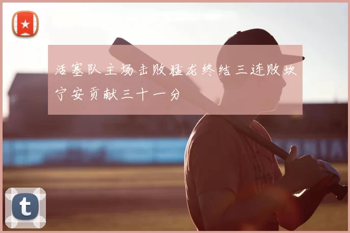 活塞队主场击败猛龙终结三连败坎宁安贡献三十一分