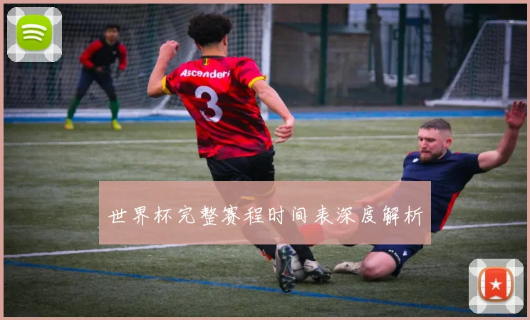 世界杯完整赛程时间表深度解析