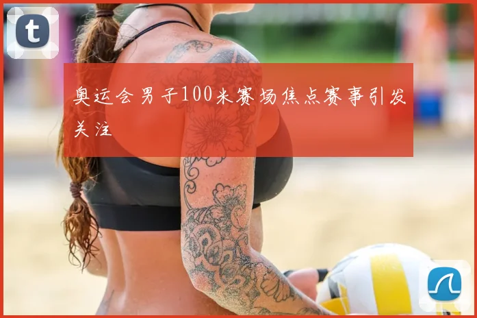 奥运会男子100米赛场焦点赛事引发关注