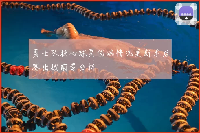 勇士队核心球员伤病情况更新季后赛出战前景分析