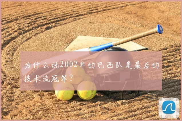 为什么说2002年的巴西队是最后的技术流冠军？