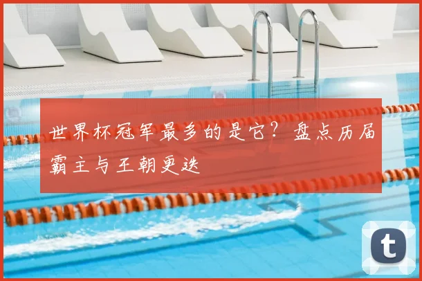 世界杯冠军最多的是它？盘点历届霸主与王朝更迭