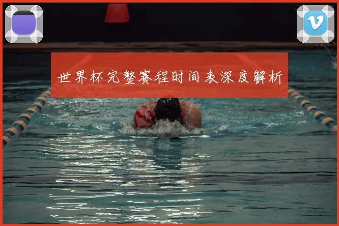 世界杯完整赛程时间表深度解析