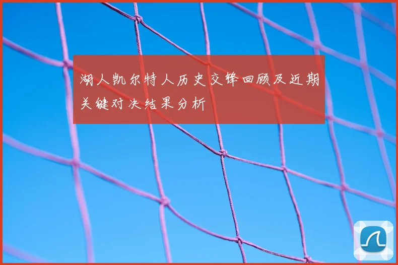 湖人凯尔特人历史交锋回顾及近期关键对决结果分析