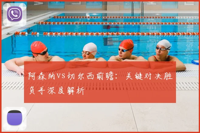 阿森纳vs切尔西前瞻：关键对决胜负手深度解析