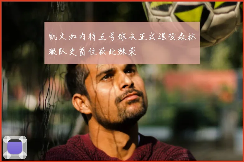 凯文加内特五号球衣正式退役森林狼队史首位获此殊荣