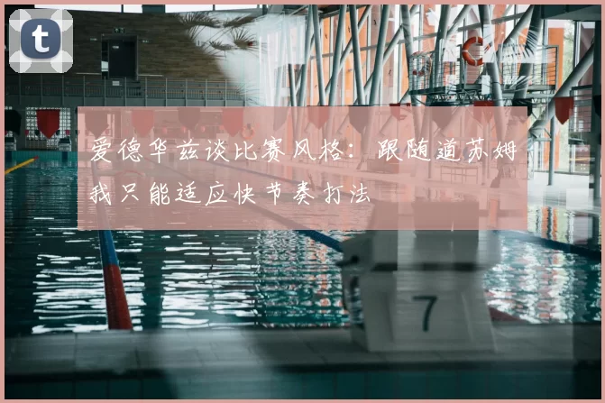 爱德华兹谈比赛风格：跟随道苏姆我只能适应快节奏打法