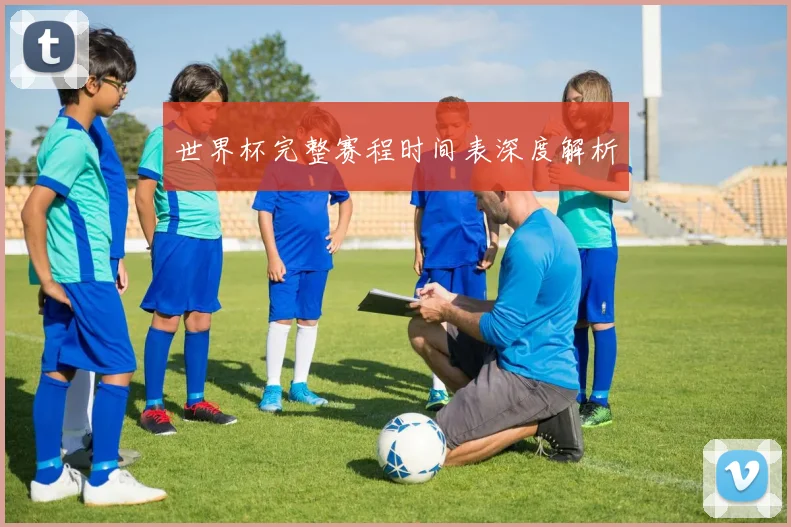 世界杯完整赛程时间表深度解析