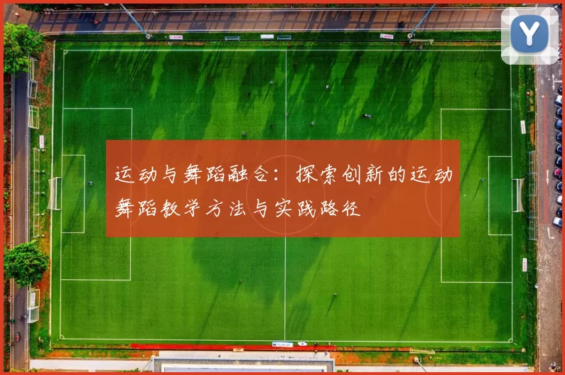 运动与舞蹈融合：探索创新的运动舞蹈教学方法与实践路径