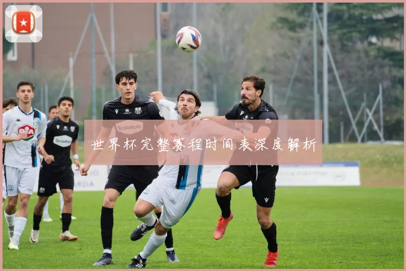 世界杯完整赛程时间表深度解析