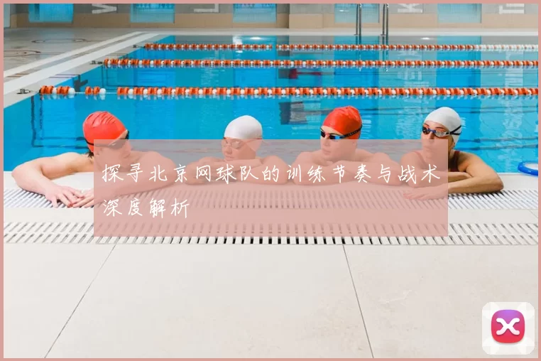 探寻北京网球队的训练节奏与战术深度解析