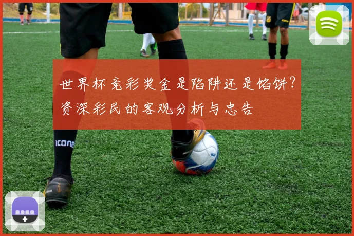 世界杯竞彩奖金是陷阱还是馅饼？资深彩民的客观分析与忠告