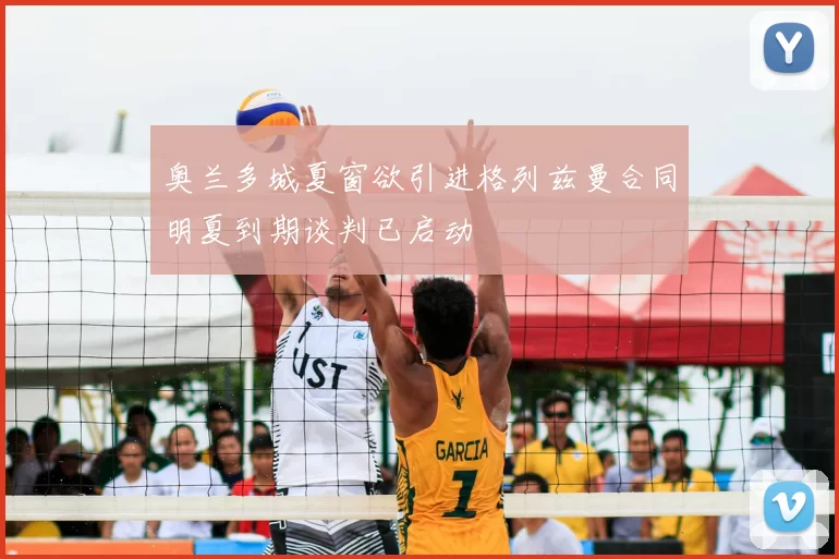 奥兰多城夏窗欲引进格列兹曼合同明夏到期谈判已启动