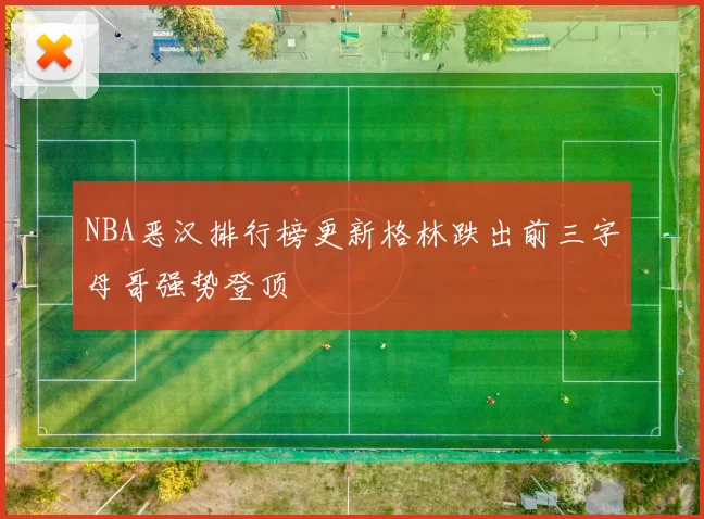 NBA恶汉排行榜更新格林跌出前三字母哥强势登顶