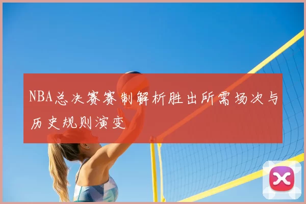 NBA总决赛赛制解析胜出所需场次与历史规则演变
