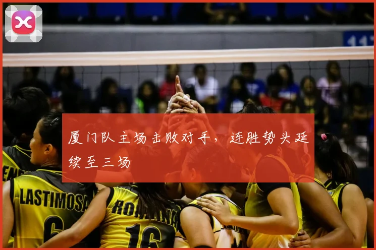 厦门队主场击败对手，连胜势头延续至三场