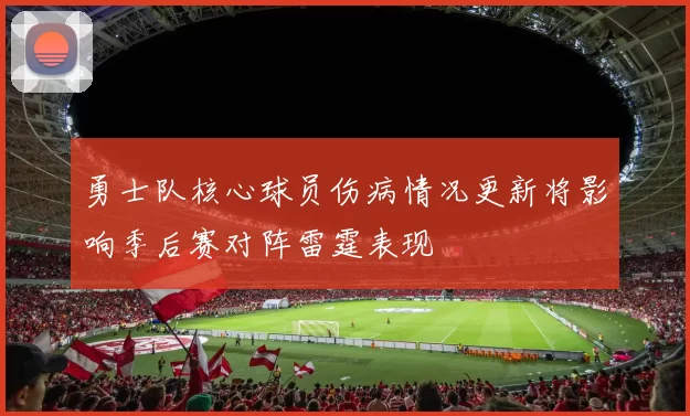 勇士队核心球员伤病情况更新将影响季后赛对阵雷霆表现