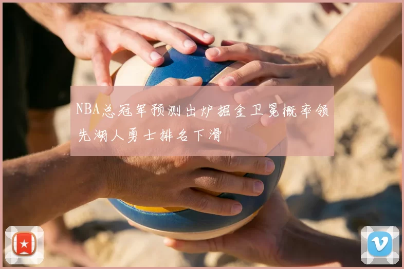NBA总冠军预测出炉掘金卫冕概率领先湖人勇士排名下滑