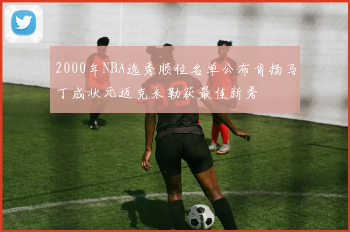 2000年NBA选秀顺位名单公布肯扬马丁成状元迈克米勒获最佳新秀