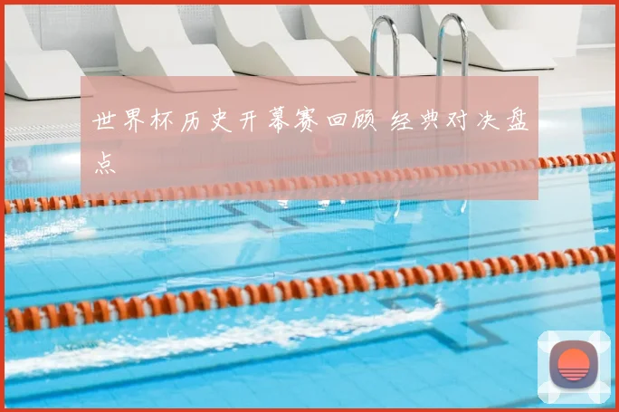 世界杯历史开幕赛回顾 经典对决盘点