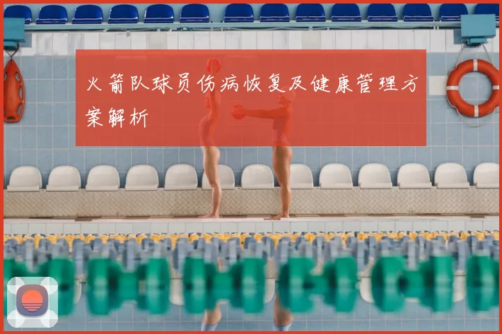 火箭队球员伤病恢复及健康管理方案解析