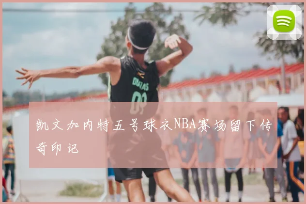 凯文加内特五号球衣NBA赛场留下传奇印记