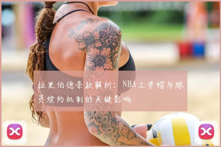 拉里伯德条款解析：NBA工资帽与球员续约机制的关键影响