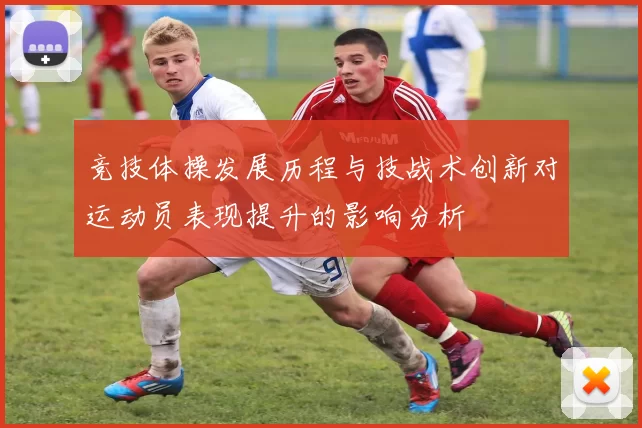 竞技体操发展历程与技战术创新对运动员表现提升的影响分析