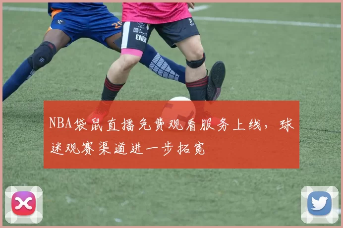 NBA袋鼠直播免费观看服务上线，球迷观赛渠道进一步拓宽