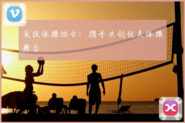 竞技体操协会：携手共创优美体操舞台