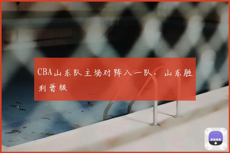 CBA山东队主场对阵八一队,山东胜利晋级