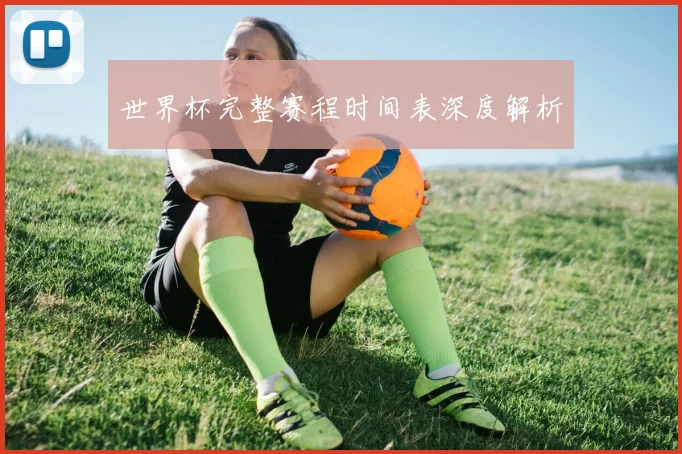 世界杯完整赛程时间表深度解析