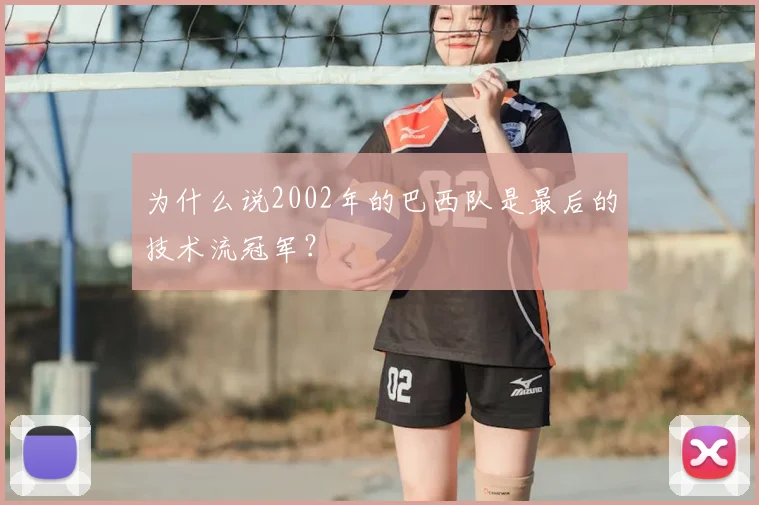 为什么说2002年的巴西队是最后的技术流冠军？