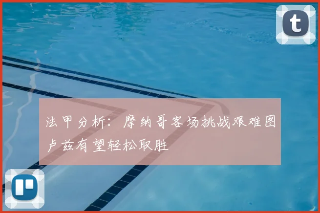 法甲分析:摩纳哥客场挑战艰难图卢兹有望轻松取胜