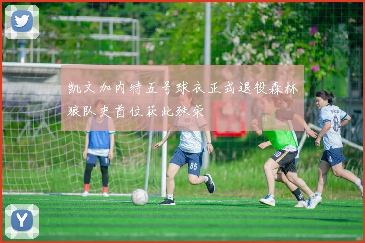凯文加内特五号球衣正式退役森林狼队史首位获此殊荣