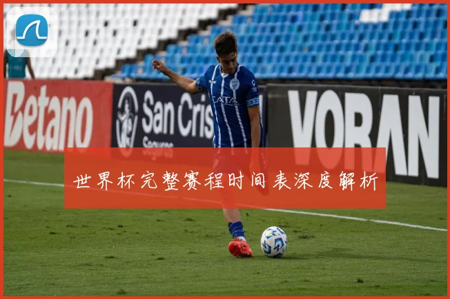 世界杯完整赛程时间表深度解析