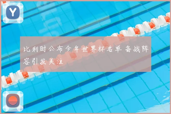 比利时公布今年世界杯名单 备战阵容引发关注