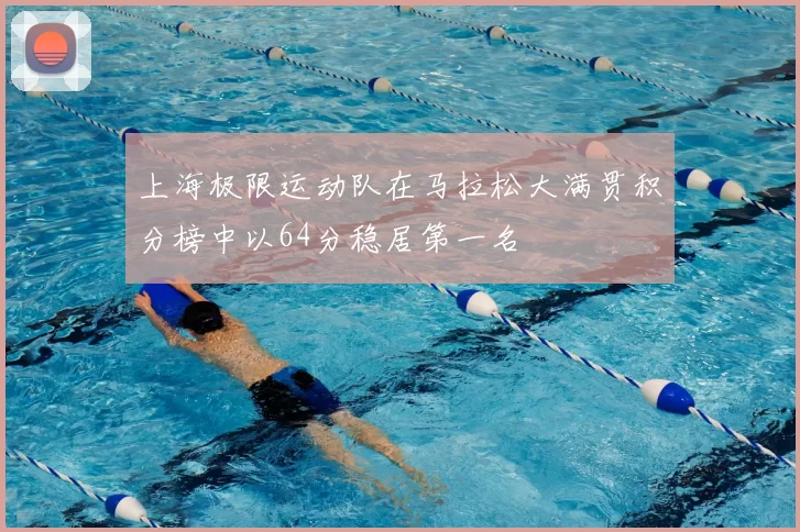 上海极限运动队在马拉松大满贯积分榜中以64分稳居第一名