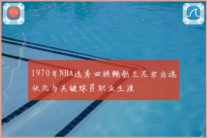 1970年NBA选秀回顾鲍勃兰尼尔当选状元与关键球员职业生涯