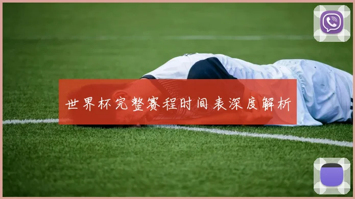世界杯完整赛程时间表深度解析